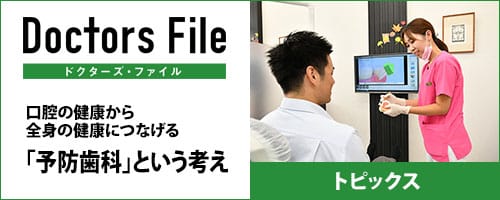 ドクターズ・ファイル　トピックス　口腔の健康から全身の健康につなげる「予防歯科」という考え